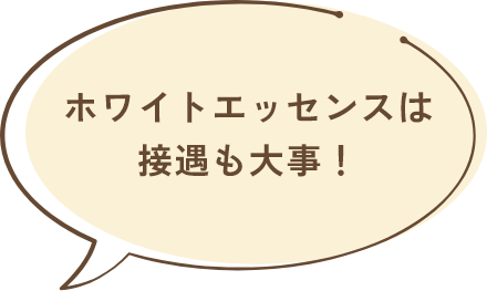 ホワイトエッセンスは接遇も大事!